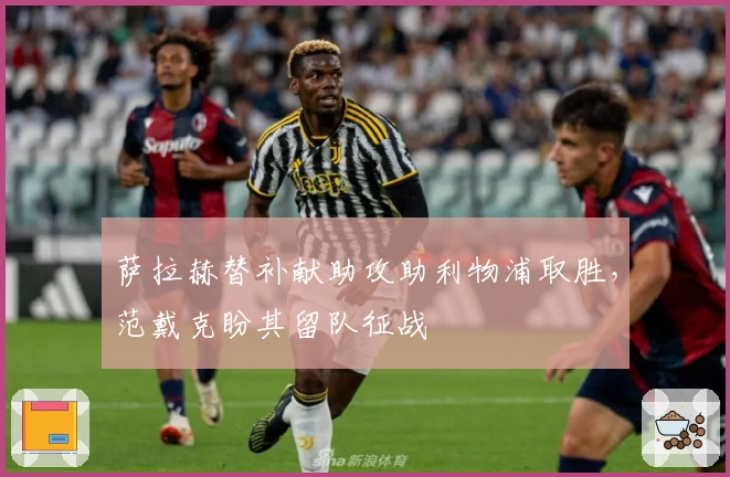 萨拉赫替补献助攻助利物浦取胜，范戴克盼其留队征战