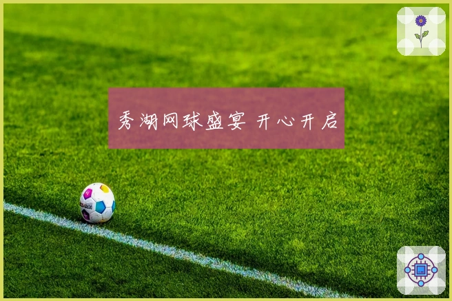 秀湖网球盛宴 开心开启