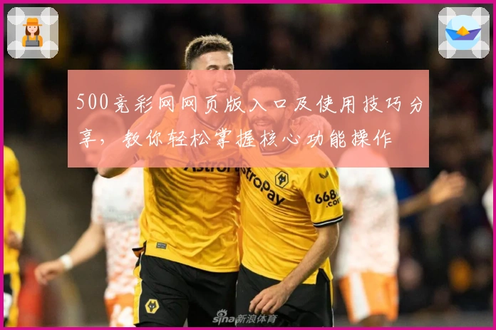 500竞彩网网页版入口及使用技巧分享，教你轻松掌握核心功能操作
