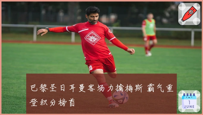 巴黎圣日耳曼客场力擒梅斯 霸气重登积分榜首