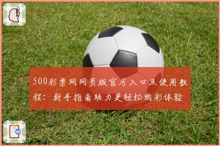 500彩票网网页版官方入口及使用教程：新手指南助力更轻松购彩体验