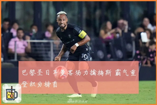 巴黎圣日耳曼客场力擒梅斯 霸气重登积分榜首