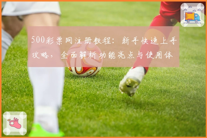 500彩票网注册教程：新手快速上手攻略，全面解析功能亮点与使用体验