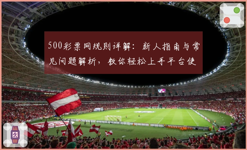 500彩票网规则详解：新人指南与常见问题解析，教你轻松上手平台使用