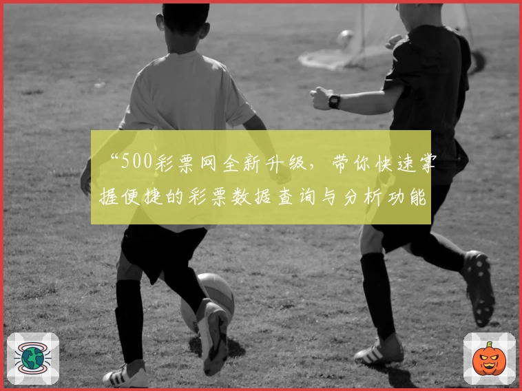 “500彩票网全新升级，带你快速掌握便捷的彩票数据查询与分析功能”