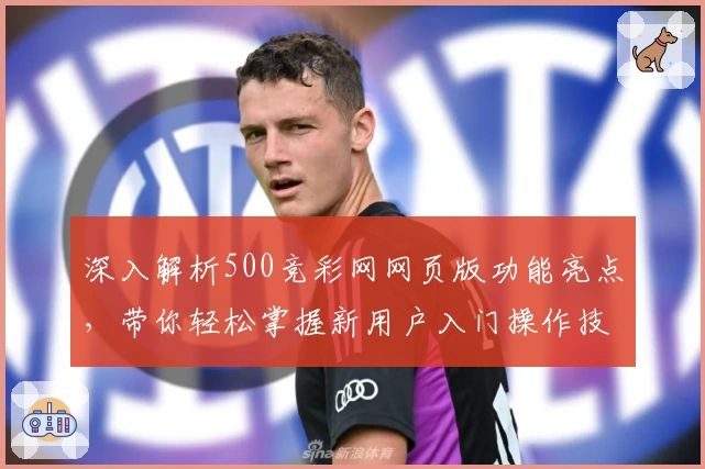 深入解析500竞彩网网页版功能亮点，带你轻松掌握新用户入门操作技巧