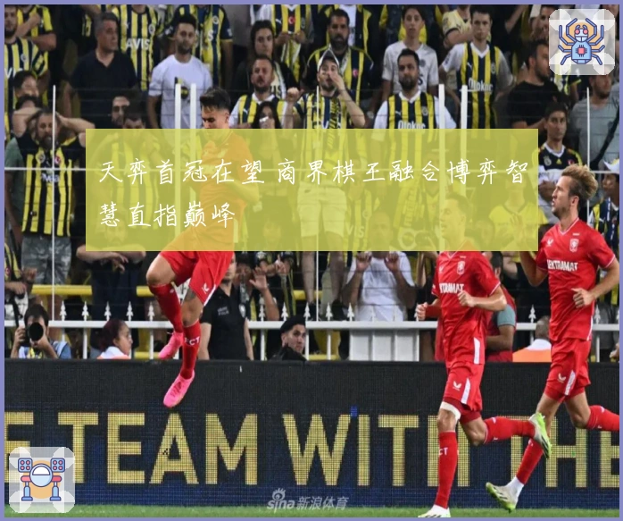 天弈首冠在望 商界棋王融合博弈智慧直指巅峰