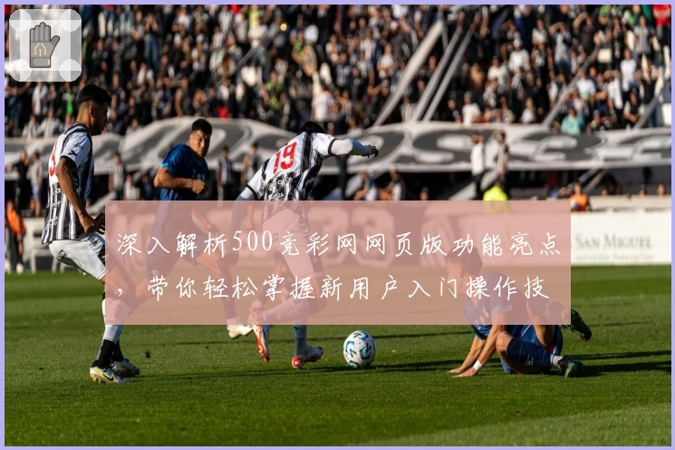 深入解析500竞彩网网页版功能亮点，带你轻松掌握新用户入门操作技巧