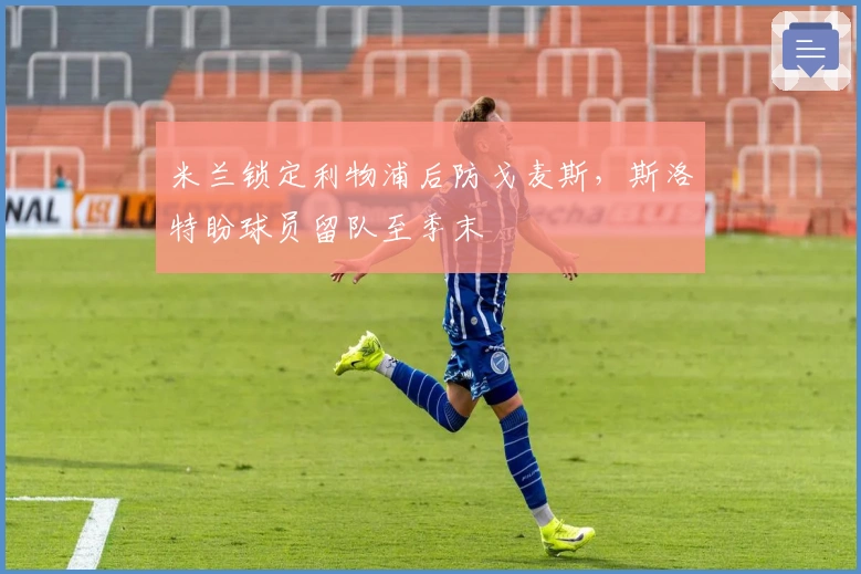 米兰锁定利物浦后防戈麦斯，斯洛特盼球员留队至季末