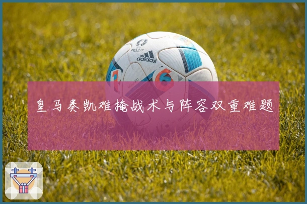 皇马奏凯难掩战术与阵容双重难题