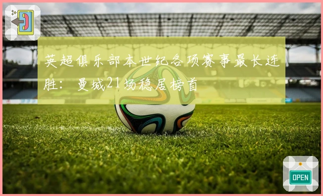 英超俱乐部本世纪各项赛事最长连胜：曼城21场稳居榜首