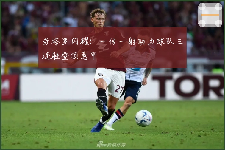 劳塔罗闪耀：一传一射助力球队三连胜登顶意甲