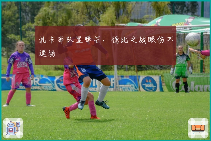 扎卡率队显锋芒，德比之战眼伤不退场