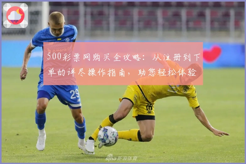 500彩票网购买全攻略：从注册到下单的详尽操作指南，助您轻松体验便捷服务