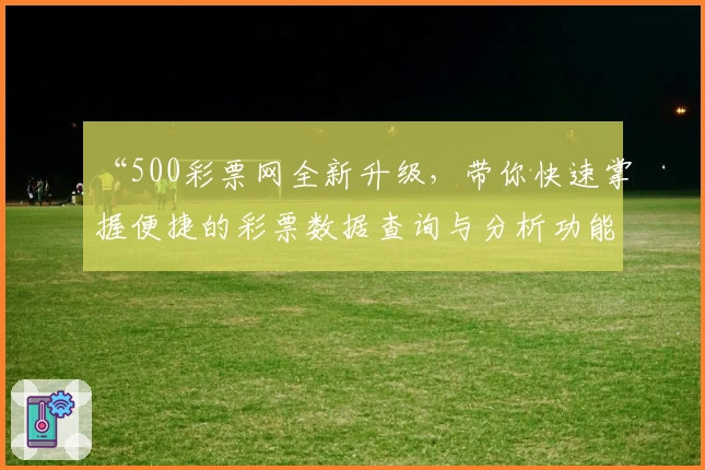 “500彩票网全新升级，带你快速掌握便捷的彩票数据查询与分析功能”